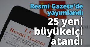 Resmi Gazete'de yayımlandı: 25 yeni büyükelçi atandı