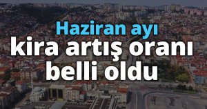 Haziran ayı kira artış oranı belli oldu