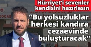 ”Hürriyet’i sevenler kendisini hazırlasın, bu yolsuzluklar herkesi kandıra cezaevinde buluşturacak 