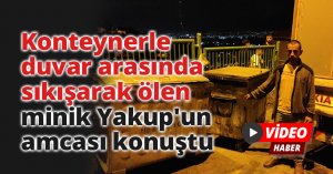 Konteynerle duvar arasında sıkışarak ölen minik Yakup'un amcası konuştu