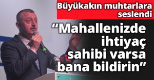 Büyükakın muhtarlara seslendi, mahallenizde ihtiyaç sahibi varsa bana bildirin