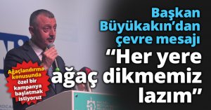 Başkan Büyükakın;“Her yere ağaç dikmemiz lazım”