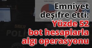 Emniyet deşifre etti: Yüzde 52 bot hesaplarla algı operasyonu