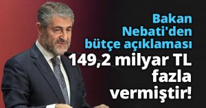 Bakan Nebati'den son dakika bütçe açıklaması: 149,2 milyar TL fazla vermiştir!