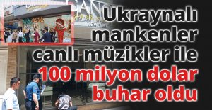 Ukraynalı mankenler, canlı müzikler ile 100 milyon dolar buhar oldu