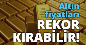 Altın fiyatları rekor kırabilir…