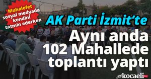 AK Parti İzmit’ten gövde gösterisi: Aynı anda 102 mahalle toplantı yaptı