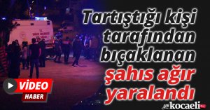Tartıştığı kişi tarafından bıçaklanan şahıs ağır yaralandı