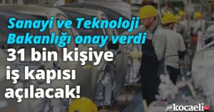 Sanayi ve Teknoloji Bakanlığı onay verdi, 31 bin kişiye iş kapısı açılacak