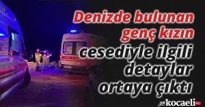 Denizde bulunan genç kızın cesediyle ilgili detaylar ortaya çıktı