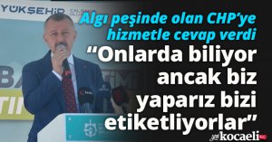 Algı peşinde olan CHP'ye hizmetle cevap verdi!