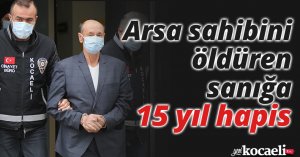 Arsa sahibini öldüren sanığa 15 yıl hapis