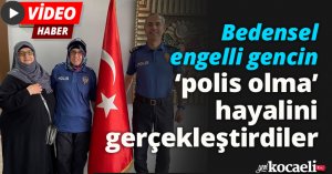 Bedensel engelli gencin ‘polis olma’ hayalini gerçekleştirdiler