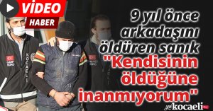 9 yıl önce arkadaşını öldüren sanık: 