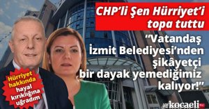 CHP’li Şen Hürriyet’i topa tuttu  “Vatandaş İzmit Belediyesi’nden şikâyetçi bir dayak yemediğimiz kalıyor”