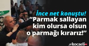 İnce net konuştu! parmak sallayan kim olursa olsun o parmağı kırarız...