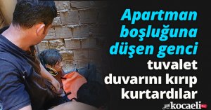 Apartman boşluğuna düşen genci tuvalet duvarını kırıp kurtardılar