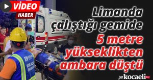 Limanda çalıştığı gemide 5 metre yükseklikten ambara düştü