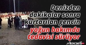 Denizden dakikalar sonra kurtarılan gencin yoğun bakımda tedavisi sürüyor