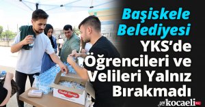 Başiskele Belediyesi YKS’de Öğrencileri ve Velileri Yalnız Bırakmadı