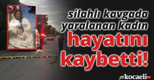 İki aile arasındaki silahlı kavgada yaralanan kadın hayatını kaybetti