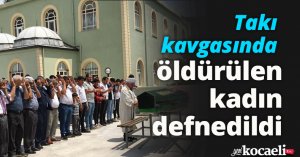 Takı kavgasında öldürülen kadın defnedildi