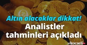 Altın alacaklar dikkat! Analistler tahminleri açıkladı