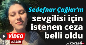 Sedefnur Çağlar'ın sevgilisi için istenen ceza belli oldu
