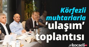 Körfezli muhtarlarla ‘ulaşım’ toplantısı