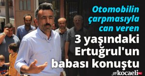 Otomobilin çarpmasıyla can veren 3 yaşındaki Ertuğrul'un babası konuştu