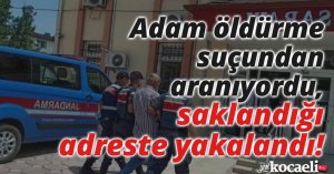 Adam öldürme suçundan aranıyordu, saklandığı adreste yakalandı!