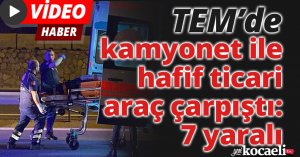 TEM’de kamyonet ile hafif ticari araç çarpıştı: 7 yaralı