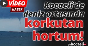 Kocaeli’de deniz ortasında korkutan hortum
