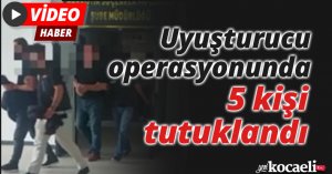 Uyuşturucu operasyonunda 5 kişi tutuklandı