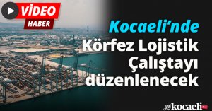 Kocaeli’nde Körfez Lojistik Çalıştayı düzenlenecek