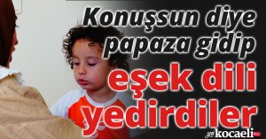 Konuşsun diye,papaza gidip, eşek dili yedirdiler