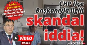 CHP İlçe Başkanıyla ilgili skandal iddia! 