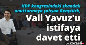 HDP kongresindeki skandalı unutturmaya çalışan Gençtürk, Vali Yavuz'u istifaya davet etti
