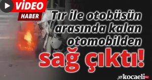 Tır ile otobüsün arasında kalan otomobilden sağ çıktı