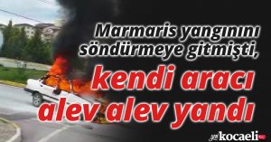 Marmaris yangınını söndürmeye gitmişti, kendi aracı alev alev yandı