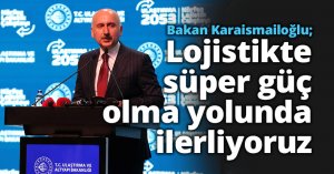 Bakan Karaismailoğlu: Lojistikte süper güç olma yolunda ilerliyoruz