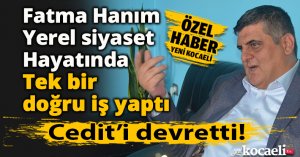 Fatma Hanım 4 yıllık yerel siyaset hayatında, tek bir doğru iş yaptı