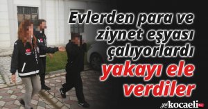 Evlerden para ve ziynet eşyası çalıyorlardı, yakayı ele verdiler