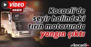 Seyir halindeki tırın motorunda yangın çıktı