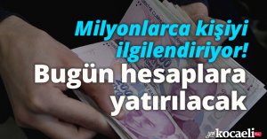 Milyonlarca kişiyi ilgilendiriyor! Bugün hesaplara yatırılacak