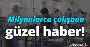 Milyonlarca çalışana güzel haber! 