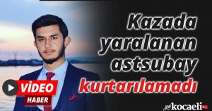 Kazada yaralanan astsubay kurtarılamadı