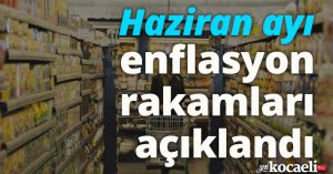  Haziran ayı enflasyon rakamları açıklandı