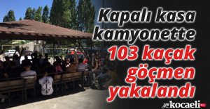 Kapalı kasa kamyonette 103 kaçak göçmen yakalandı