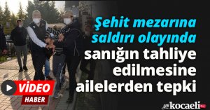 Şehit mezarına saldırı olayında sanığın tahliye edilmesine ailelerden tepki